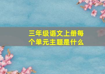 三年级语文上册每个单元主题是什么