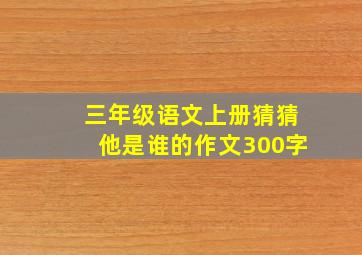 三年级语文上册猜猜他是谁的作文300字