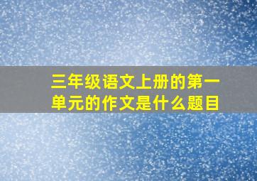 三年级语文上册的第一单元的作文是什么题目