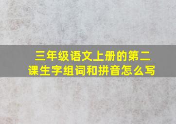 三年级语文上册的第二课生字组词和拼音怎么写