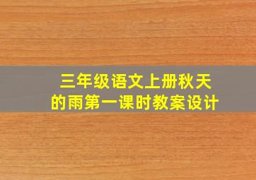 三年级语文上册秋天的雨第一课时教案设计