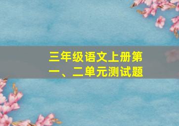 三年级语文上册第一、二单元测试题