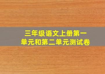 三年级语文上册第一单元和第二单元测试卷