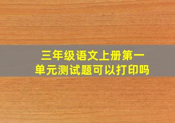 三年级语文上册第一单元测试题可以打印吗