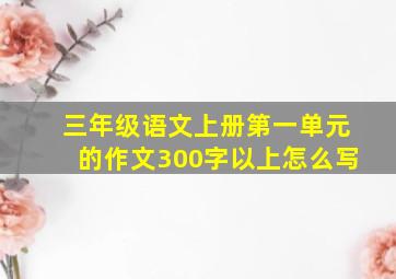 三年级语文上册第一单元的作文300字以上怎么写