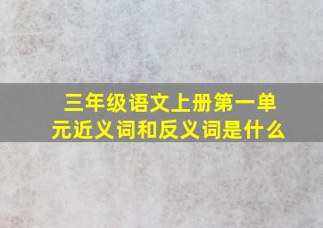 三年级语文上册第一单元近义词和反义词是什么