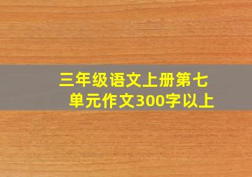 三年级语文上册第七单元作文300字以上