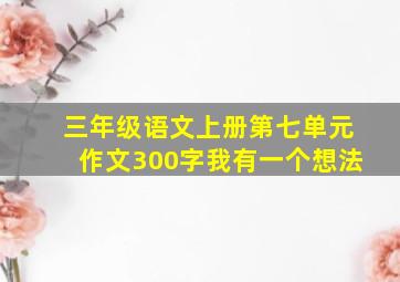 三年级语文上册第七单元作文300字我有一个想法