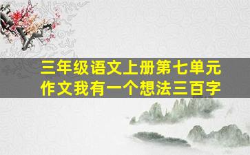 三年级语文上册第七单元作文我有一个想法三百字