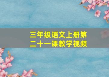 三年级语文上册第二十一课教学视频