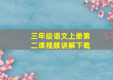 三年级语文上册第二课视频讲解下载