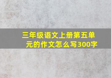 三年级语文上册第五单元的作文怎么写300字