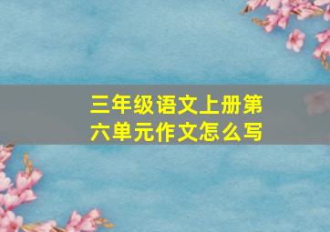 三年级语文上册第六单元作文怎么写