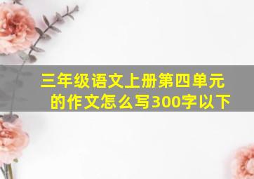 三年级语文上册第四单元的作文怎么写300字以下