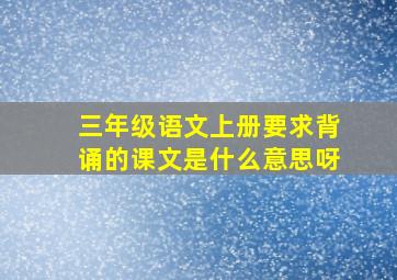 三年级语文上册要求背诵的课文是什么意思呀