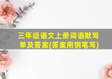 三年级语文上册词语默写单及答案(答案用钢笔写)