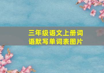 三年级语文上册词语默写单词表图片