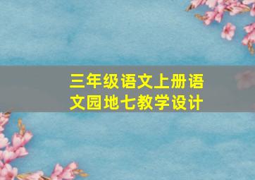 三年级语文上册语文园地七教学设计