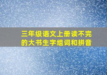 三年级语文上册读不完的大书生字组词和拼音