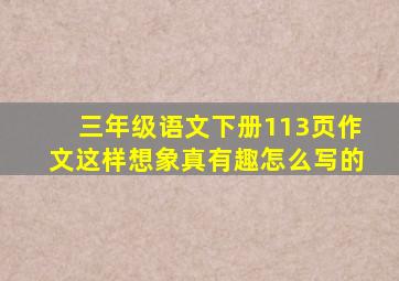 三年级语文下册113页作文这样想象真有趣怎么写的