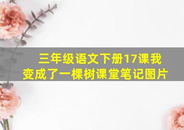 三年级语文下册17课我变成了一棵树课堂笔记图片