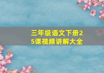 三年级语文下册25课视频讲解大全