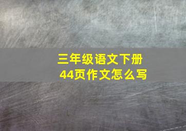 三年级语文下册44页作文怎么写