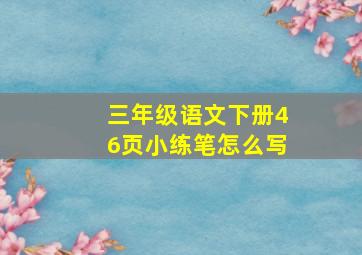 三年级语文下册46页小练笔怎么写