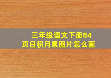 三年级语文下册84页日积月累图片怎么画