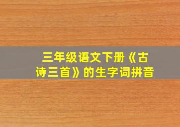 三年级语文下册《古诗三首》的生字词拼音