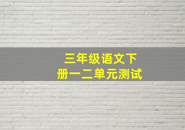 三年级语文下册一二单元测试