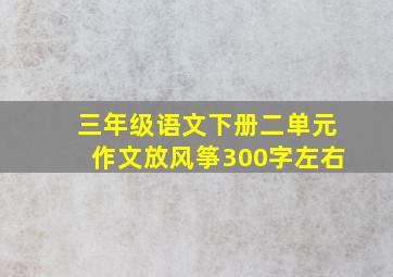 三年级语文下册二单元作文放风筝300字左右