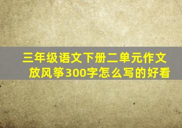 三年级语文下册二单元作文放风筝300字怎么写的好看