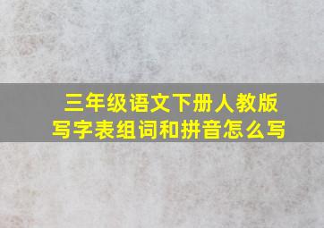 三年级语文下册人教版写字表组词和拼音怎么写