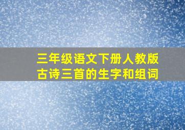 三年级语文下册人教版古诗三首的生字和组词