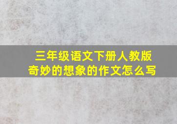 三年级语文下册人教版奇妙的想象的作文怎么写