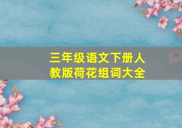 三年级语文下册人教版荷花组词大全