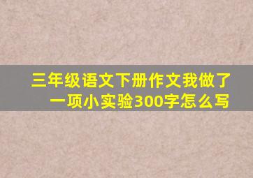 三年级语文下册作文我做了一项小实验300字怎么写