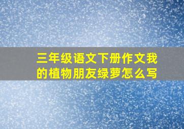 三年级语文下册作文我的植物朋友绿萝怎么写