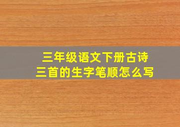 三年级语文下册古诗三首的生字笔顺怎么写