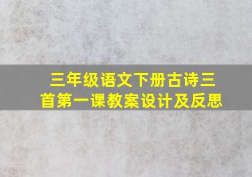 三年级语文下册古诗三首第一课教案设计及反思