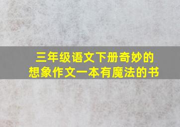 三年级语文下册奇妙的想象作文一本有魔法的书