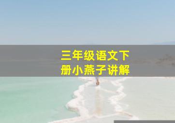 三年级语文下册小燕子讲解