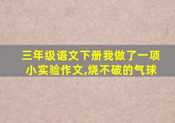 三年级语文下册我做了一项小实验作文,烧不破的气球