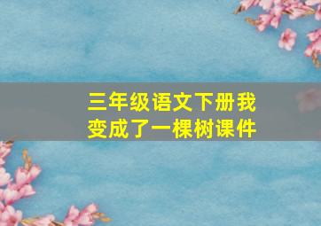 三年级语文下册我变成了一棵树课件