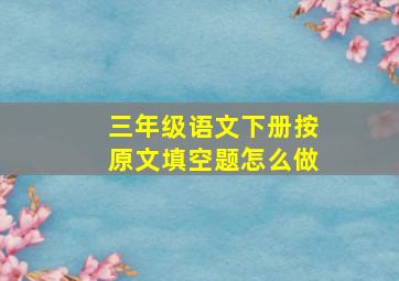 三年级语文下册按原文填空题怎么做