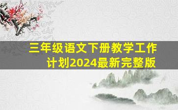 三年级语文下册教学工作计划2024最新完整版