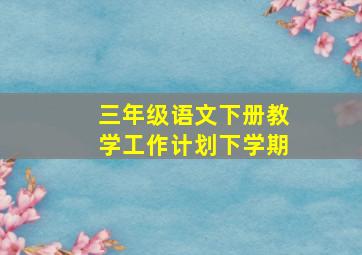 三年级语文下册教学工作计划下学期