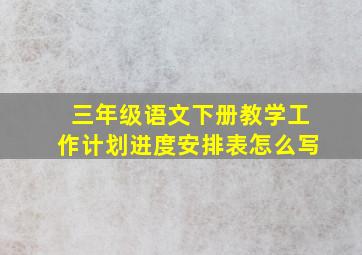 三年级语文下册教学工作计划进度安排表怎么写