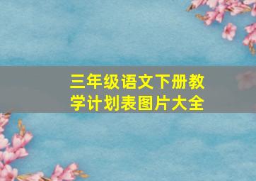 三年级语文下册教学计划表图片大全